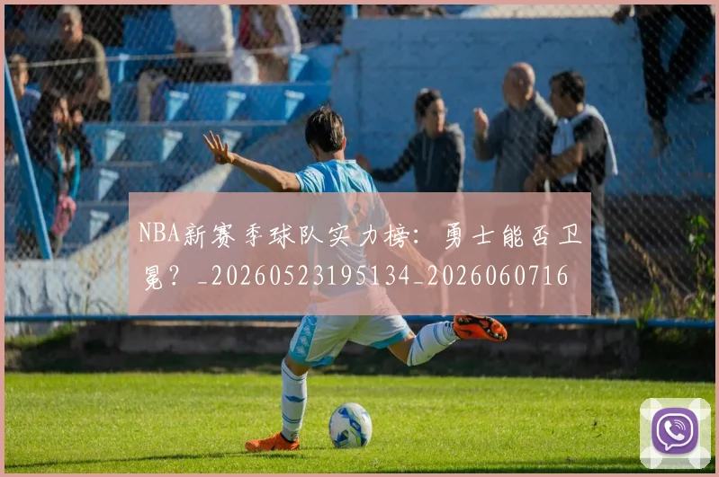 NBA新赛季球队实力榜:勇士能否卫冕?_20260523195134_20260607160156