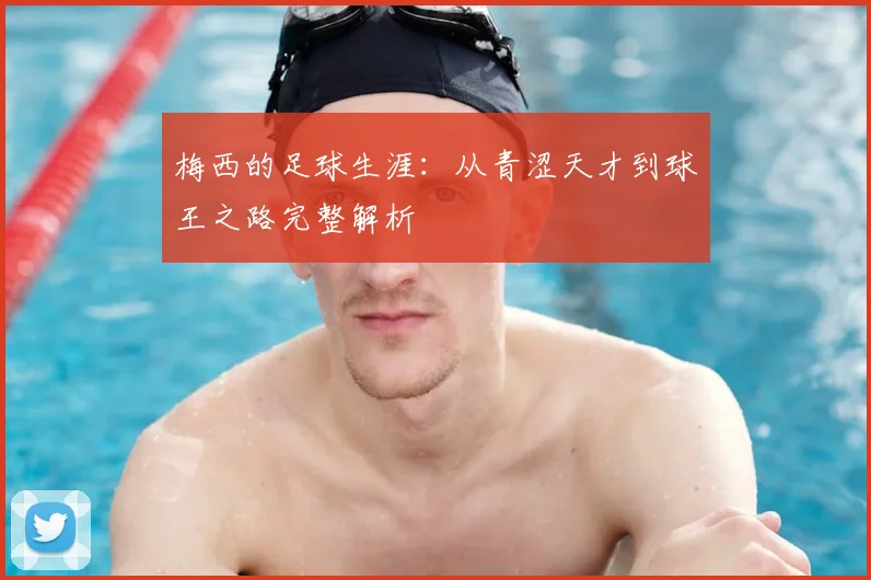 梅西的足球生涯:从青涩天才到球王之路完整解析