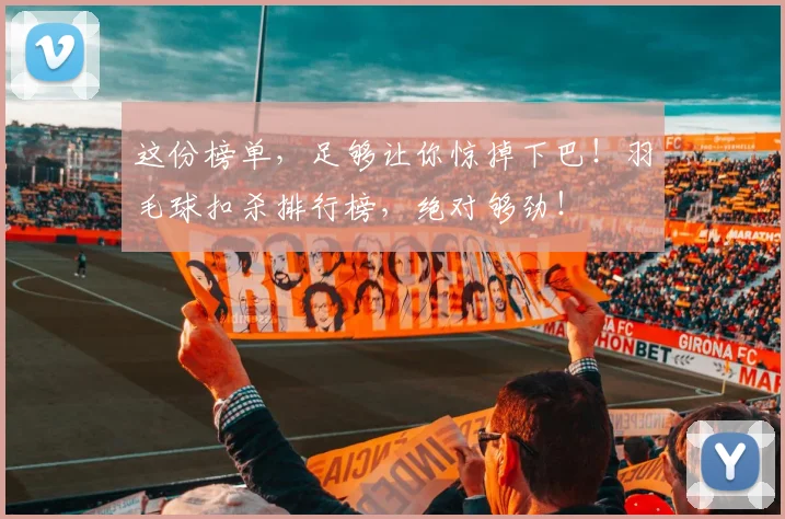这份榜单，足够让你惊掉下巴！羽毛球扣杀排行榜，绝对够劲！