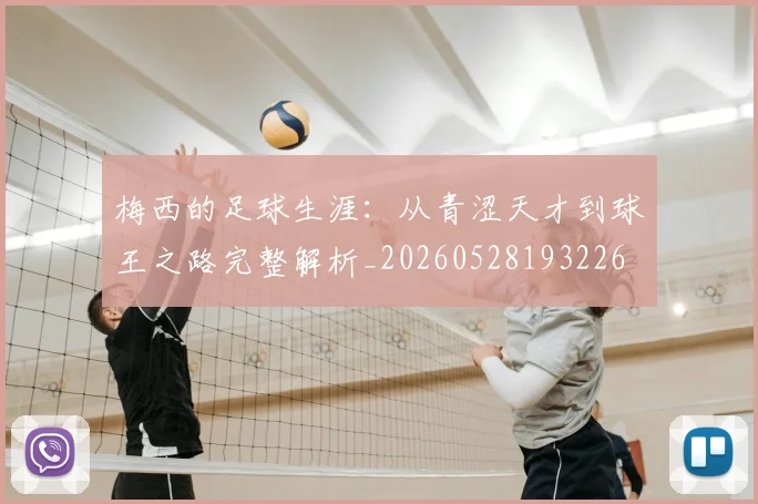 梅西的足球生涯:从青涩天才到球王之路完整解析_20260528193226