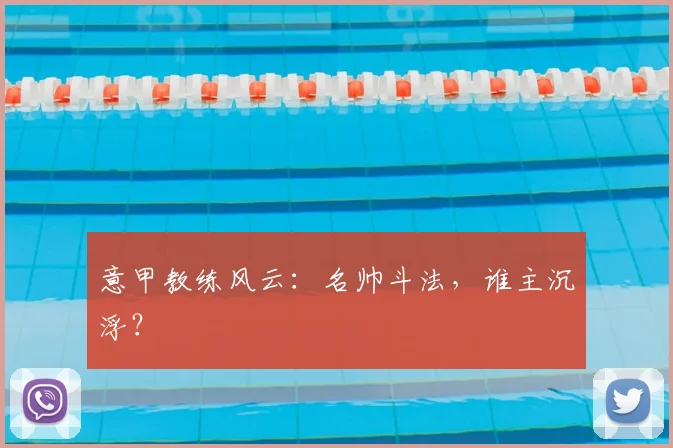 意甲教练风云：名帅斗法，谁主沉浮？