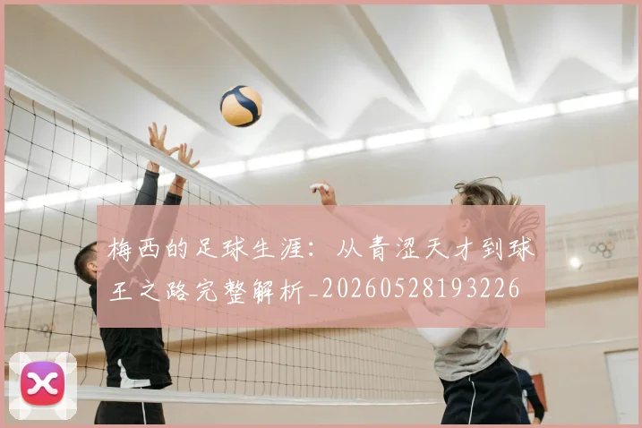 梅西的足球生涯：从青涩天才到球王之路完整解析_20260528193226