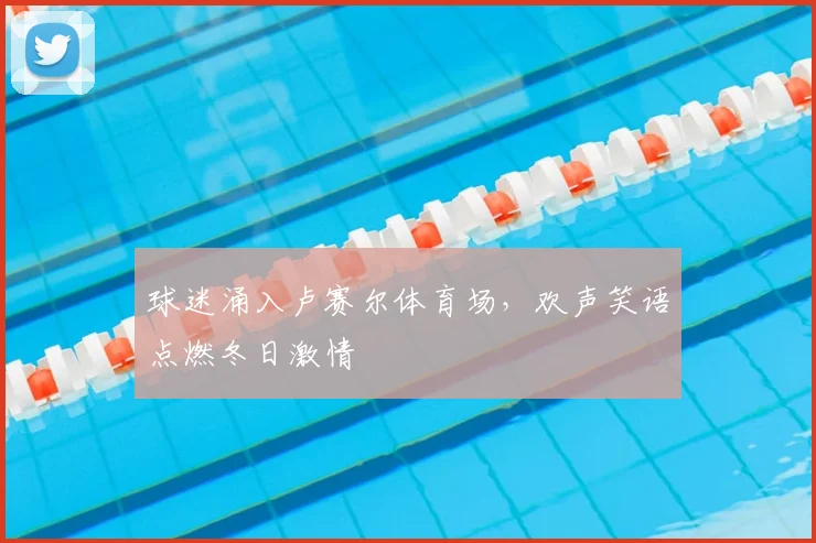 球迷涌入卢赛尔体育场，欢声笑语点燃冬日激情