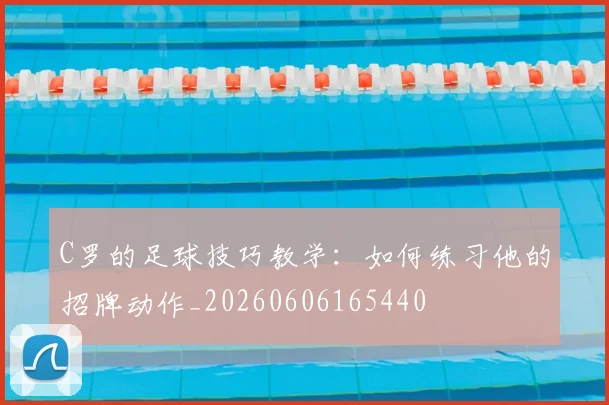 C罗的足球技巧教学：如何练习他的招牌动作_20260606165440