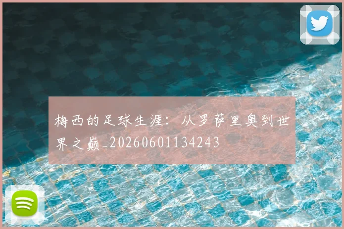 梅西的足球生涯：从罗萨里奥到世界之巅_20260601134243
