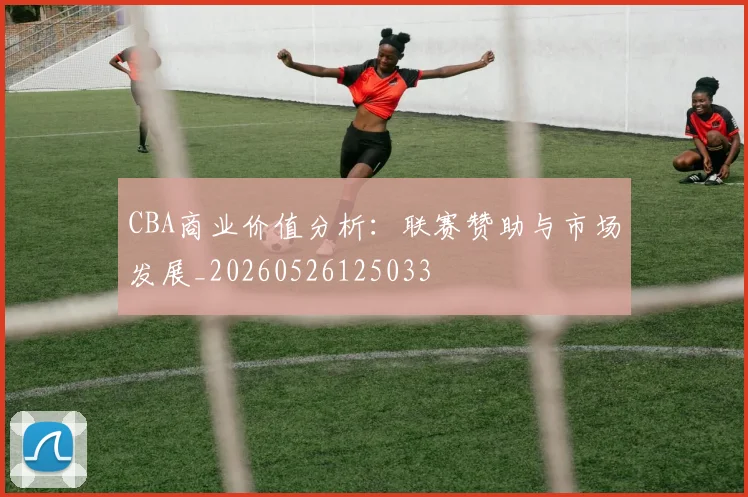 CBA商业价值分析：联赛赞助与市场发展_20260526125033
