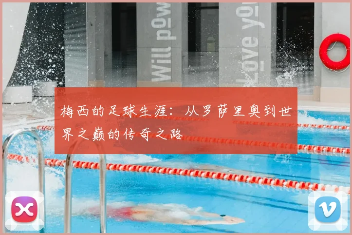 梅西的足球生涯：从罗萨里奥到世界之巅的传奇之路