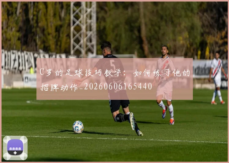 C罗的足球技巧教学:如何练习他的招牌动作_20260606165440