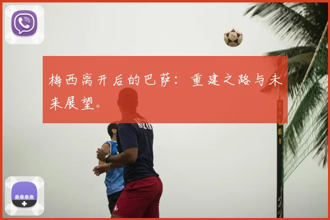 梅西离开后的巴萨:重建之路与未来展望。