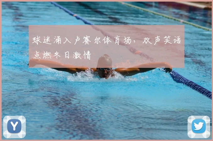 球迷涌入卢赛尔体育场，欢声笑语点燃冬日激情