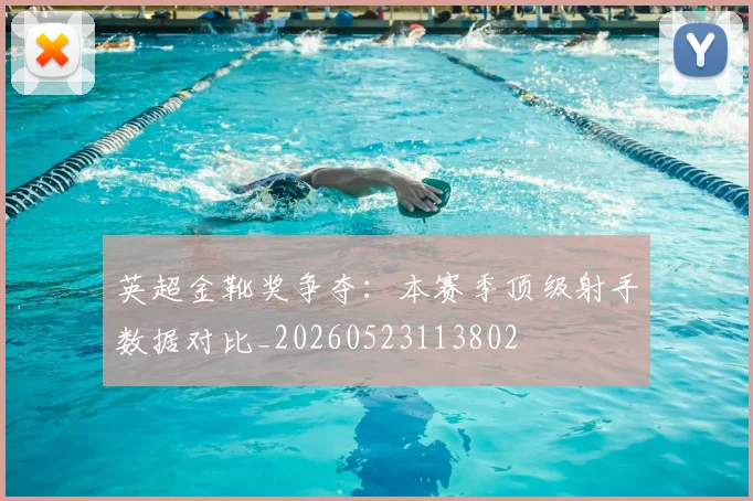 英超金靴奖争夺:本赛季顶级射手数据对比_20260523113802