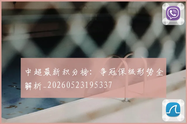 中超最新积分榜:争冠保级形势全解析_20260523195337