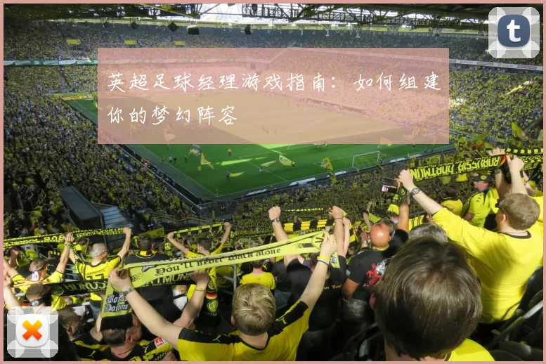 英超足球经理游戏指南:如何组建你的梦幻阵容