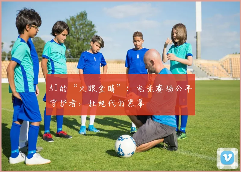 AI的“火眼金睛”:电竞赛场公平守护者,杜绝代打黑幕