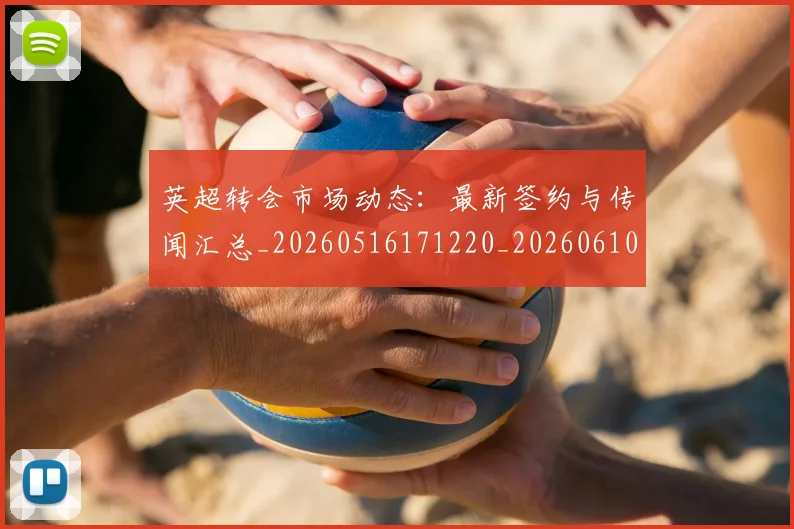 英超转会市场动态:最新签约与传闻汇总_20260516171220_20260610170107